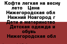 Кофта легкая на весну-лето › Цена ­ 200 - Нижегородская обл., Нижний Новгород г. Дети и материнство » Детская одежда и обувь   . Нижегородская обл.